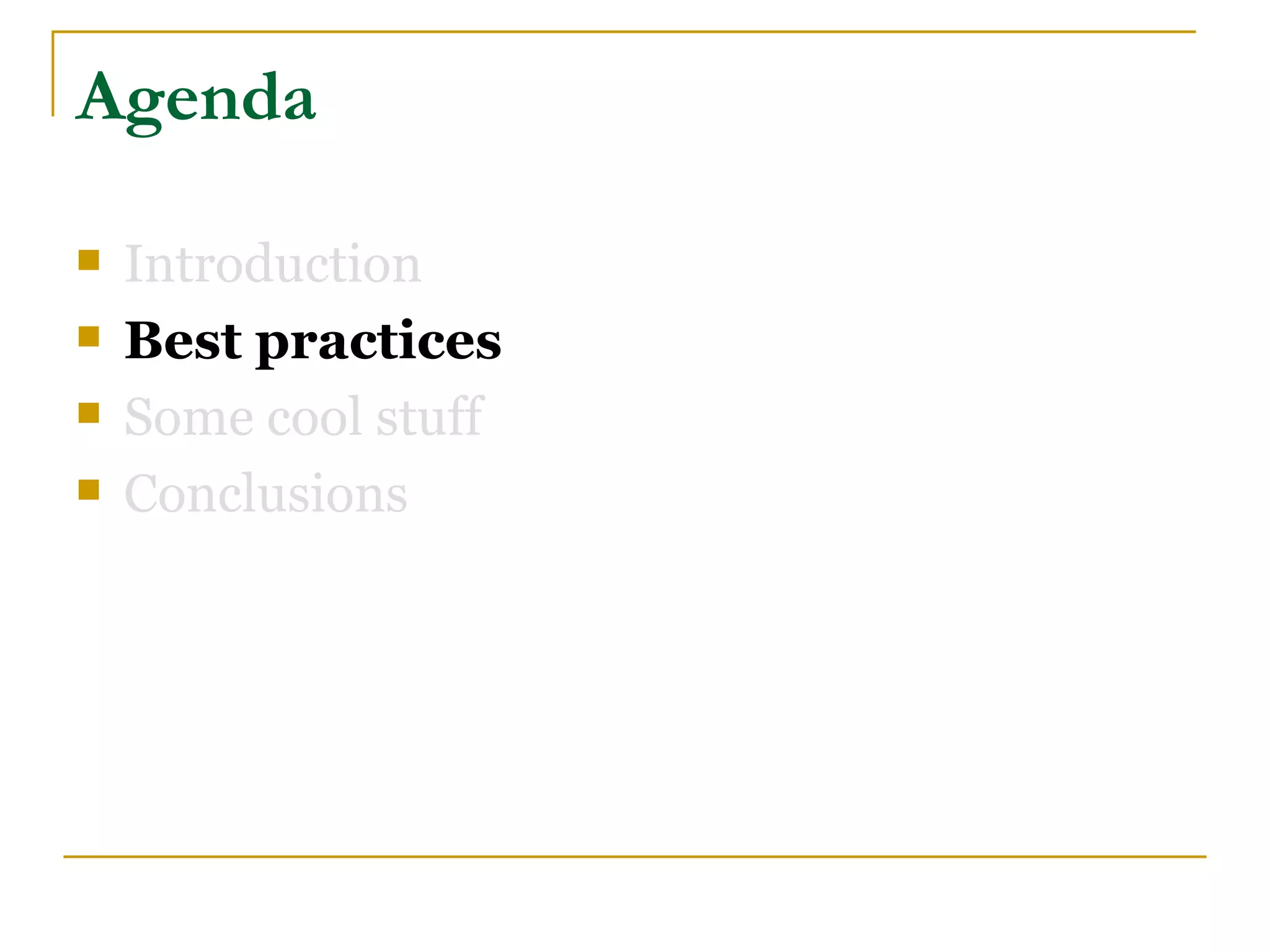 Agenda

   Introduction
   Best practices
   Some cool stuff
   Conclusions
 