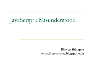 JavaScript : Misunderstood



                        Bhavya Siddappa
            www.bhavyavoice.blogspot.com
 