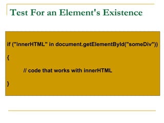Test For an Element's Existence


if ("innerHTML" in document.getElementById("someDiv"))

{

       // code that works with innerHTML

}
 
