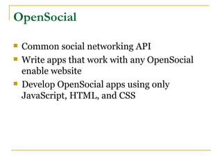 OpenSocial

   Common social networking API
   Write apps that work with any OpenSocial
    enable website
   Develop OpenSocial apps using only
    JavaScript, HTML, and CSS
 