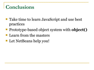 Conclusions

   Take time to learn JavaScript and use best
    practices
   Prototype-based object system with object()
   Learn from the masters
   Let NetBeans help you!
 