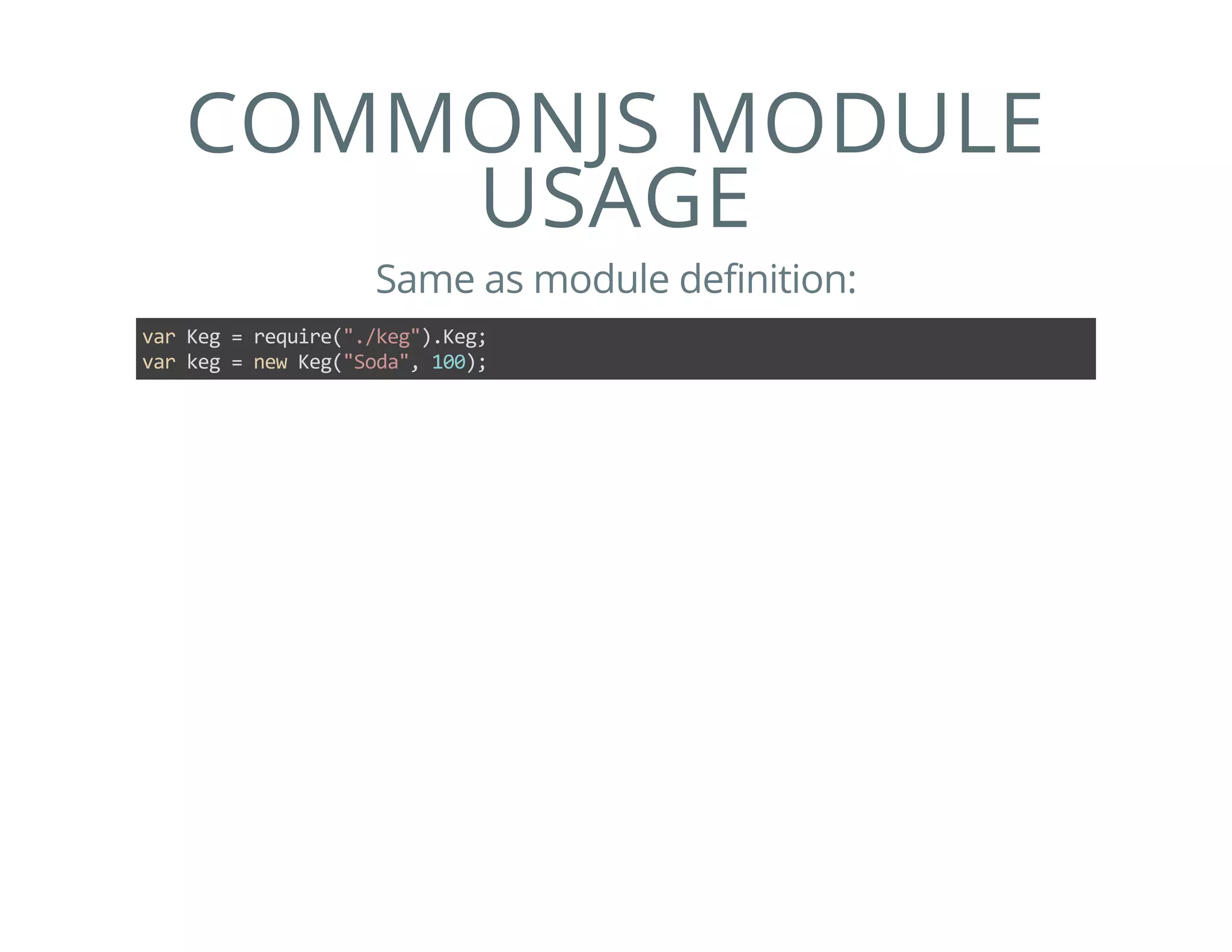 COMMONJS MODULE
USAGE
Same as module definition:
var Keg = require("./keg").Keg;
var keg = new Keg("Soda", 100);
 