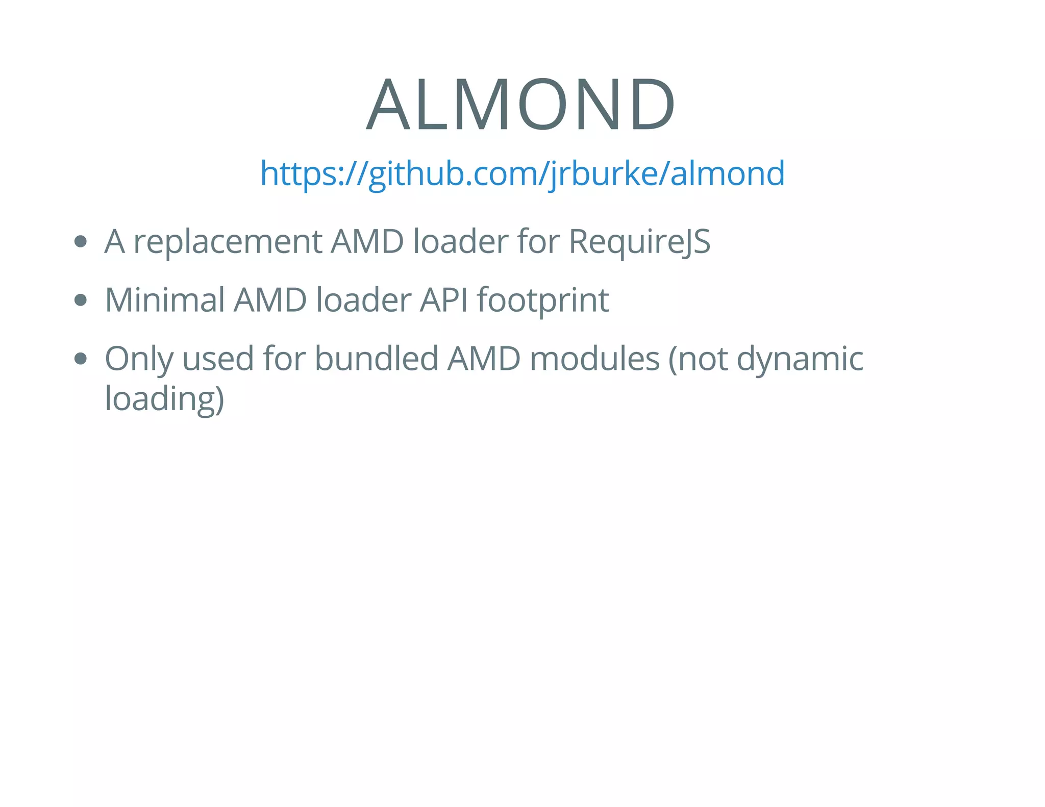 ALMOND
https://github.com/jrburke/almond
A replacement AMD loader for RequireJS
Minimal AMD loader API footprint
Only used for bundled AMD modules (not dynamic
loading)
 