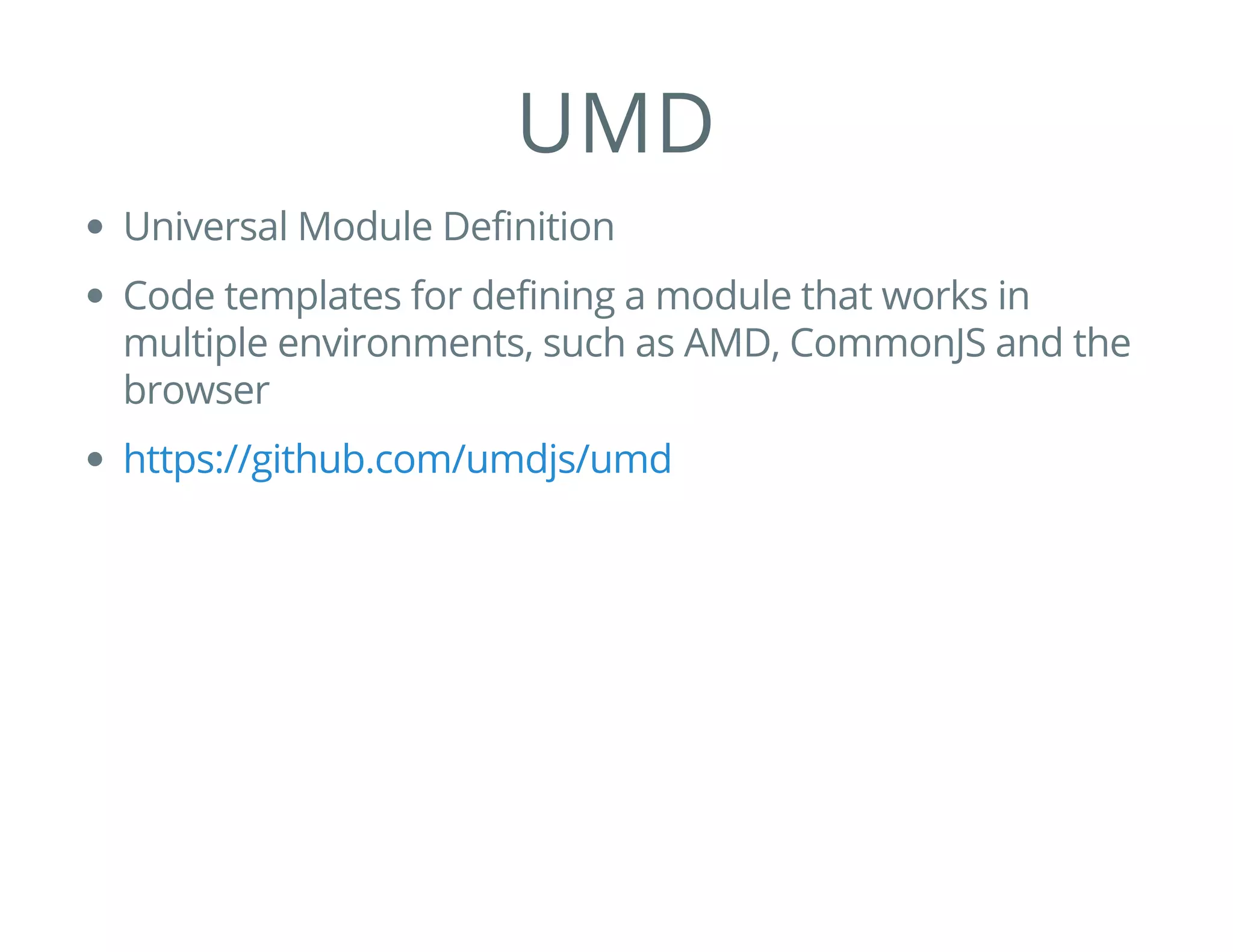 UMD
Universal Module Definition
Code templates for defining a module that works in
multiple environments, such as AMD, CommonJS and the
browser
https://github.com/umdjs/umd
 