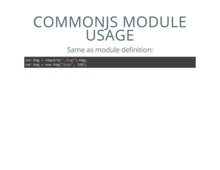 COMMONJS MODULE
USAGE
Same as module definition:
var Keg = require("./keg").Keg;
var keg = new Keg("Soda", 100);
 