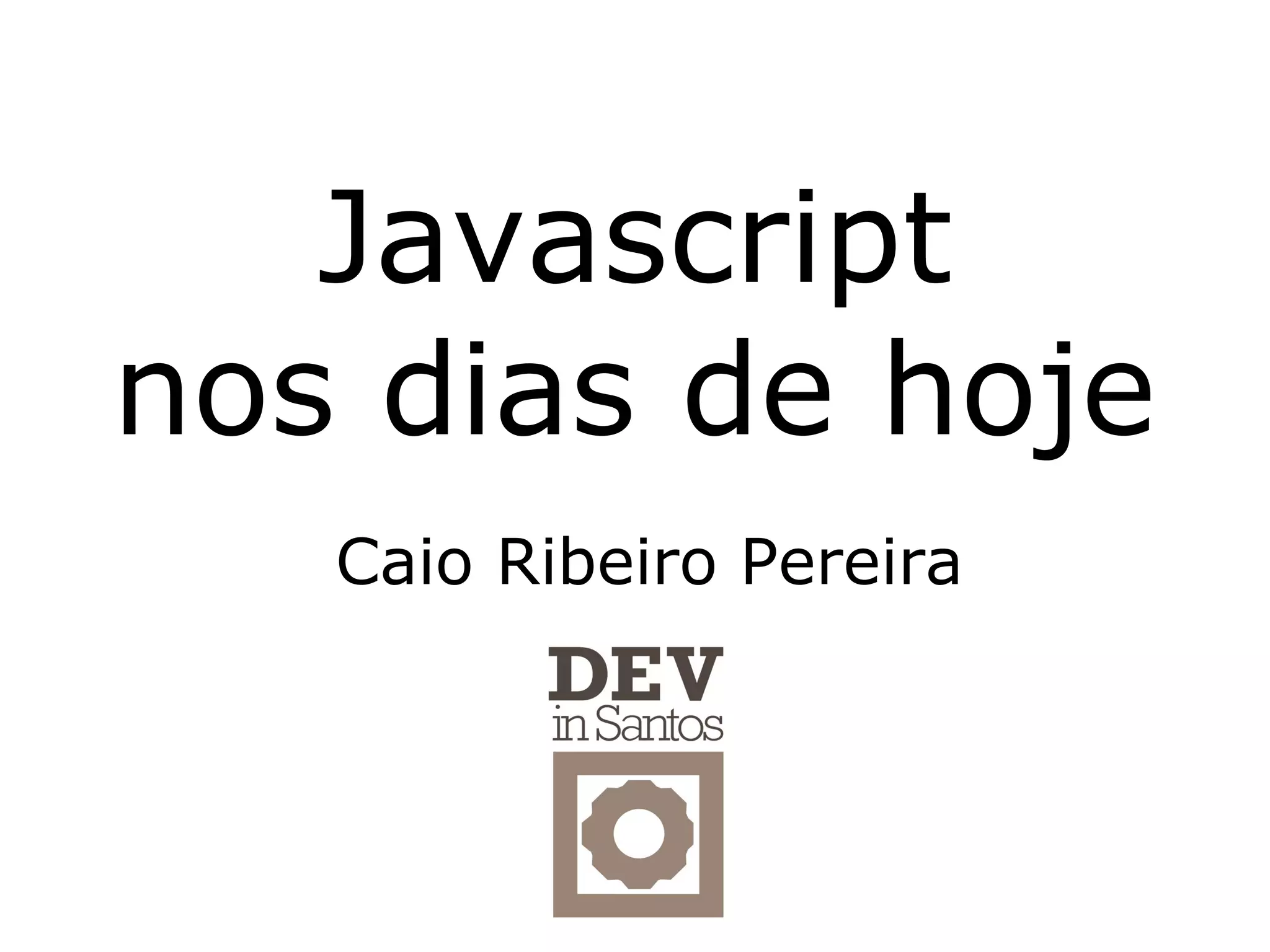Javascript
nos dias de hoje
   Caio Ribeiro Pereira
 