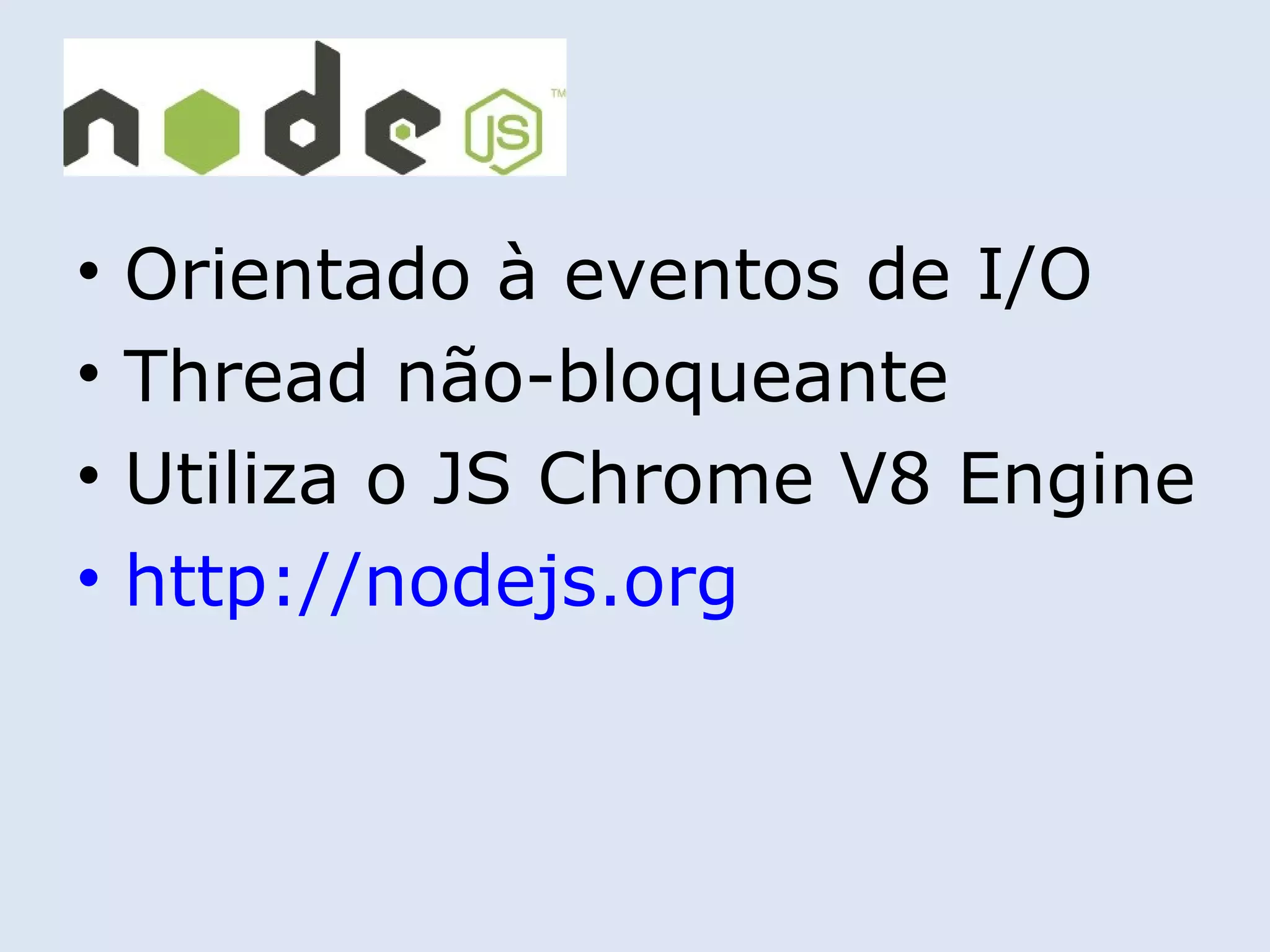 •   Orientado à eventos de I/O
•   Thread não-bloqueante
•   Utiliza o JS Chrome V8 Engine
•   http://nodejs.org
 