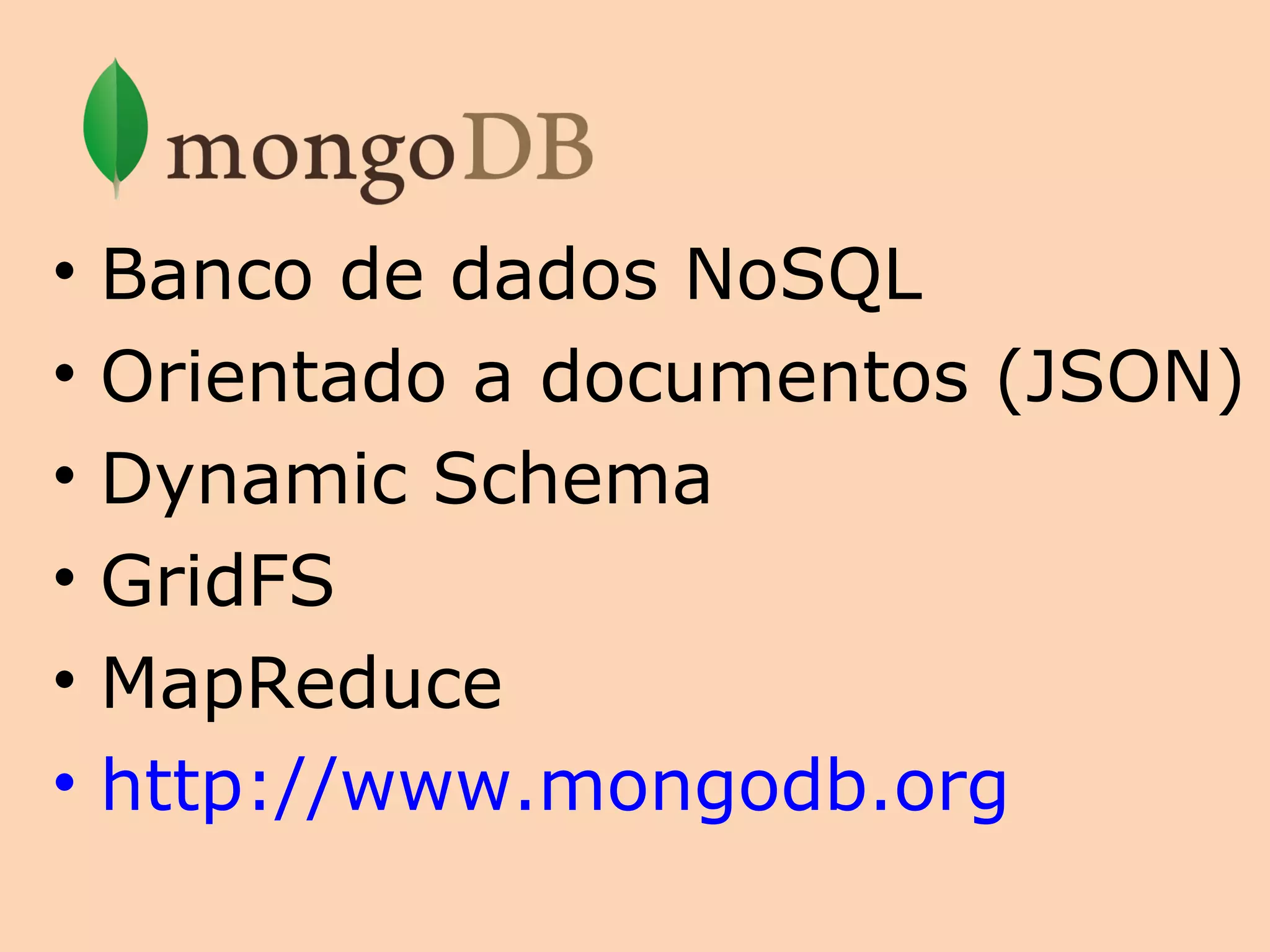 •   Banco de dados NoSQL
•   Orientado a documentos (JSON)
•   Dynamic Schema
•   GridFS
•   MapReduce
•   http://www.mongodb.org
 