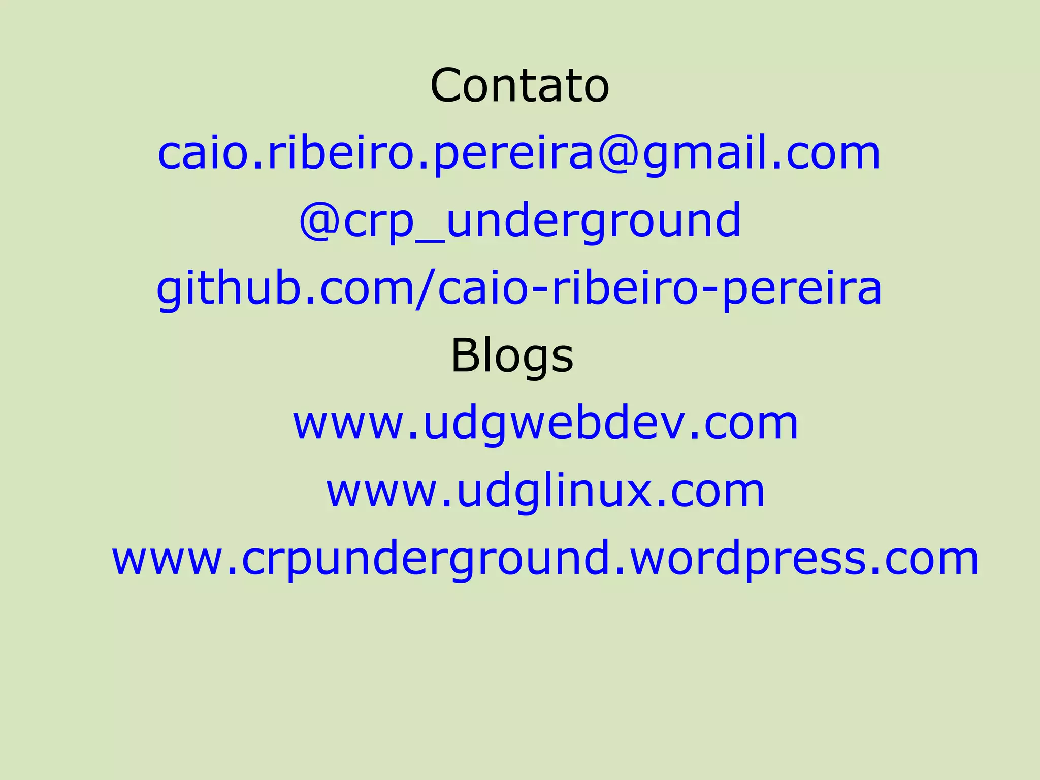 Contato
 caio.ribeiro.pereira@gmail.com
        @crp_underground
 github.com/caio-ribeiro-pereira
               Blogs
       www.udgwebdev.com
         www.udglinux.com
www.crpunderground.wordpress.com
 