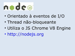 •   Orientado à eventos de I/O
•   Thread não-bloqueante
•   Utiliza o JS Chrome V8 Engine
•   http://nodejs.org
 