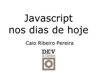 Javascript
nos dias de hoje
   Caio Ribeiro Pereira
 