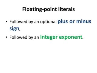 Floating-point literals
• Followed by an optional plus or minus
sign,
• Followed by an integer exponent.
 