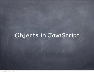 Objects in JavaScript




Thursday, November 1, 12
 