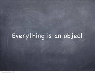 Everything is an object




Thursday, November 1, 12
 