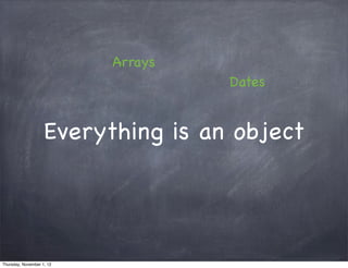 Arrays
                                    Dates


                    Everything is an object




Thursday, November 1, 12
 