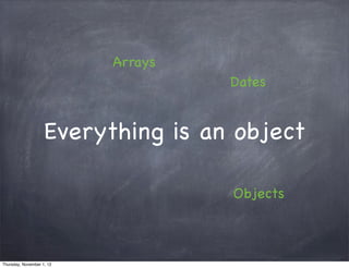 Arrays
                                    Dates


                    Everything is an object

                                    Objects



Thursday, November 1, 12
 
