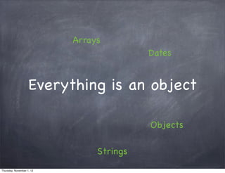 Arrays
                                          Dates


                    Everything is an object

                                          Objects

                                Strings
Thursday, November 1, 12
 