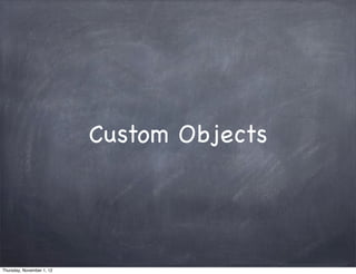 Custom Objects




Thursday, November 1, 12
 