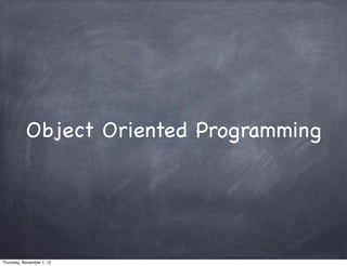 Object Oriented Programming




Thursday, November 1, 12
 