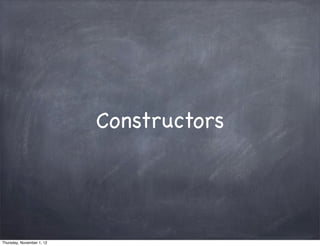 Constructors




Thursday, November 1, 12
 