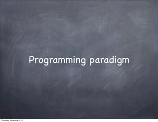 Programming paradigm




Thursday, November 1, 12
 