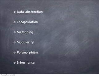 Data abstraction

                           Encapsulation

                           Messaging

                           Modularity

                           Polymorphism

                           Inheritance


Thursday, November 1, 12
 