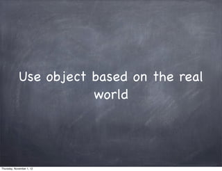 Use object based on the real
                        world




Thursday, November 1, 12
 