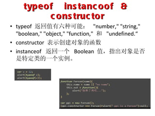 typeof  instancoof  &  constructor typeof  返回值有六种可能：  "number," "string," "boolean," "object," "function,"  和  "undefined.“ constructor  表示创建对象的函数 instanceof  返回一个  Boolean  值，指出对象是否是特定类的一个实例。 