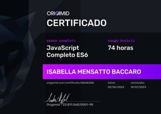 JavaScript
Completo ES6
74 horas
ISABELLA MENSATTO BACCARO
origamid.com/certificate/d06db36b início:
02/06/2022
conclusão:
18/01/2023
 