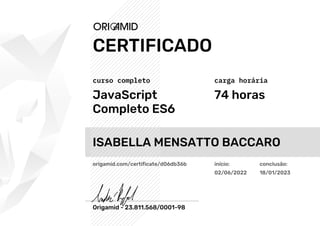 JavaScript
Completo ES6
74 horas
ISABELLA MENSATTO BACCARO
origamid.com/certificate/d06db36b início:
02/06/2022
conclusão:...