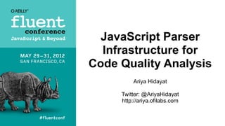 JavaScript Parser
  Infrastructure for
Code Quality Analysis
         Ariya Hidayat

     Twitter: @AriyaHidayat
     http://ariya.ofilabs.com
 