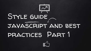 Style guide
javascript and best
practices Part 1
 