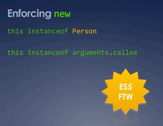 Enforcing new 
this instanceof Person 

this instanceof arguments.callee 



                           ES5
                           FTW
 