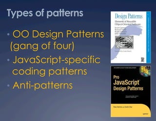 Types of patterns

•  OO Design Patterns
 (gang of four)
•  JavaScript-specific
   coding patterns
•  Anti-patterns
 