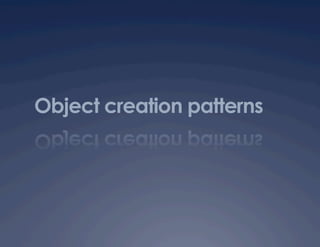 Object creation patterns
 