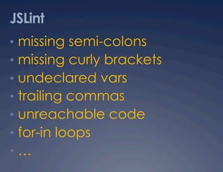 JSLint
•  missing semi-colons
•  missing curly brackets
•  undeclared vars
•  trailing commas
•  unreachable code
•  for-in loops
•  …
 