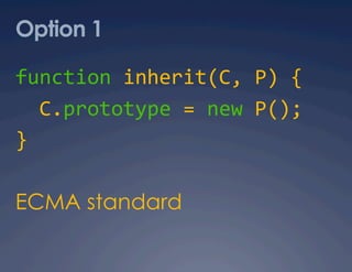 Option 1

function inherit(C, P) { 
  C.prototype = new P(); 
} 

ECMA standard
 