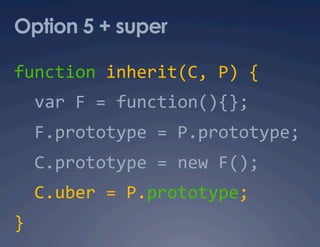 Option 5 + super

function inherit(C, P) { 
  var F = function(){}; 
  F.prototype = P.prototype; 
  C.prototype = new F(); 
  C.uber = P.prototype; 
} 
 