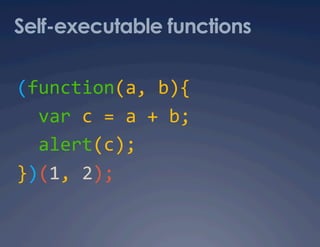 Self-executable functions

(function(a, b){ 
  var c = a + b; 
  alert(c); 
})(1, 2); 
 
