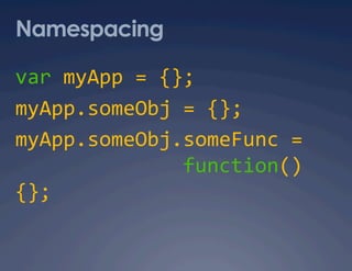 Namespacing

var myApp = {}; 
myApp.someObj = {}; 
myApp.someObj.someFunc =  
              function()
{}; 
 