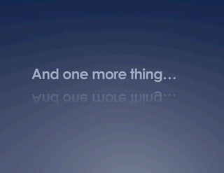And one more thing…
 
