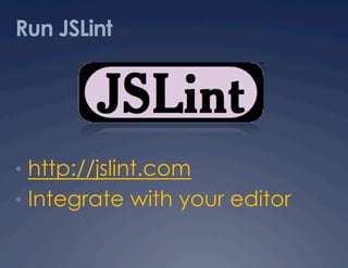 Run JSLint




•  http://jslint.com
•  Integrate with your editor
 