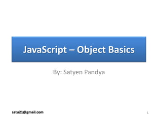 By: Satyen Pandya 1 JavaScript – Object Basics satu21@gmail.com 