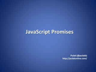 JavaScript Promises
Pulak (@pulakb)
http://pulakonline.com/
 