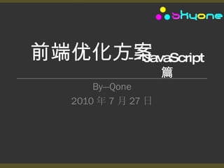 前端优化方案 By—Qone 2010 年 7 月 27 日 --JavaScript 篇 