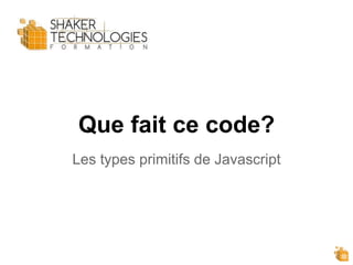 Que fait ce code?
Les types primitifs de Javascript
 