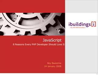 JavaScript
8 Reasons Every PHP Developer Should Love It




                             Boy Baukema
                          24 January 2008


                                               1
 