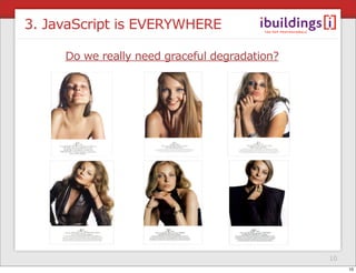 3. JavaScript is EVERYWHERE

     Do we really need graceful degradation?




                                               10
                                                    10
 