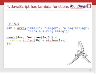 4. JavaScript has lambda functions



PHP 5.3




                                     19
                                ...