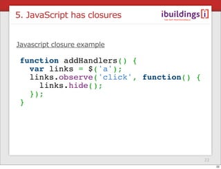 5. JavaScript has closures


Javascript closure example




                             22
                                  22
 